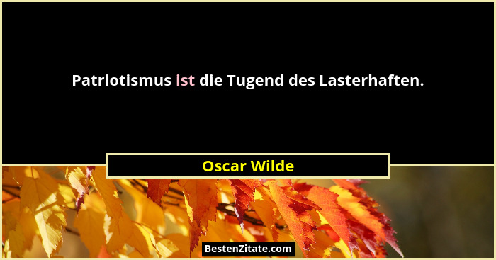 Patriotismus ist die Tugend des Lasterhaften.... - Oscar Wilde