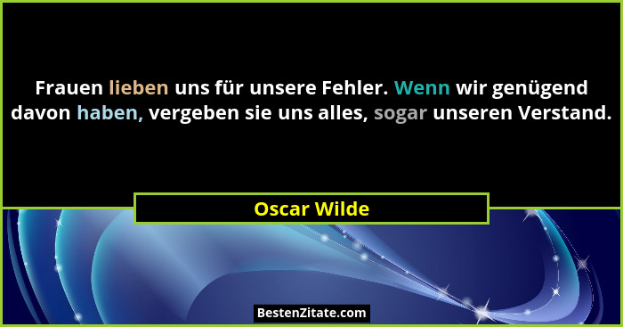 Frauen lieben uns für unsere Fehler. Wenn wir genügend davon haben, vergeben sie uns alles, sogar unseren Verstand.... - Oscar Wilde