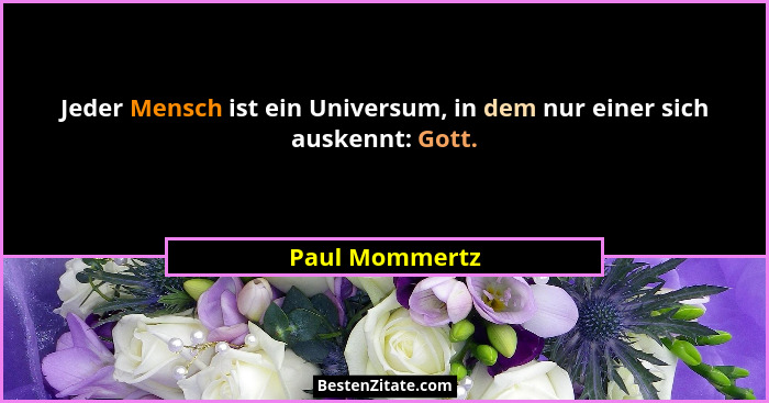 Jeder Mensch ist ein Universum, in dem nur einer sich auskennt: Gott.... - Paul Mommertz