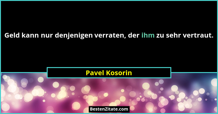 Geld kann nur denjenigen verraten, der ihm zu sehr vertraut.... - Pavel Kosorin