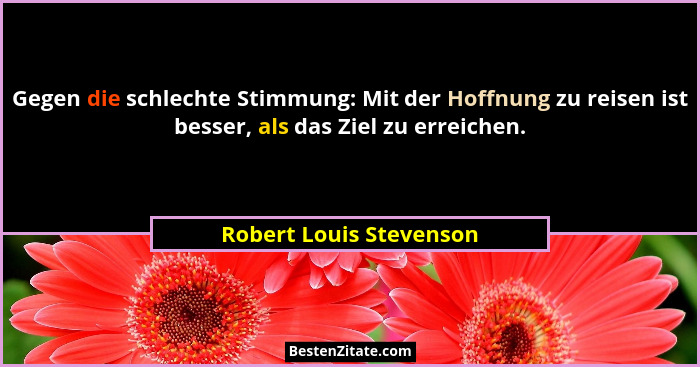 Gegen die schlechte Stimmung: Mit der Hoffnung zu reisen ist besser, als das Ziel zu erreichen.... - Robert Louis Stevenson