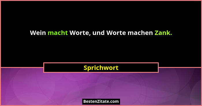 Wein macht Worte, und Worte machen Zank.... - Sprichwort
