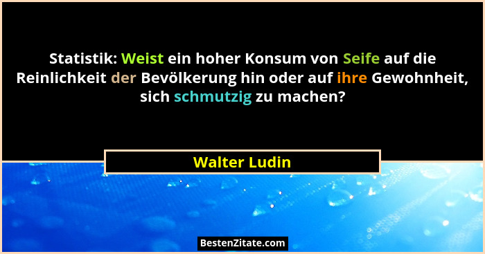 Statistik: Weist ein hoher Konsum von Seife auf die Reinlichkeit der Bevölkerung hin oder auf ihre Gewohnheit, sich schmutzig zu machen... - Walter Ludin