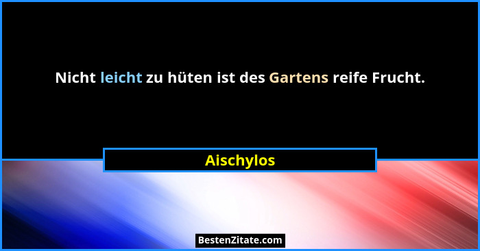 Nicht leicht zu hüten ist des Gartens reife Frucht.... - Aischylos