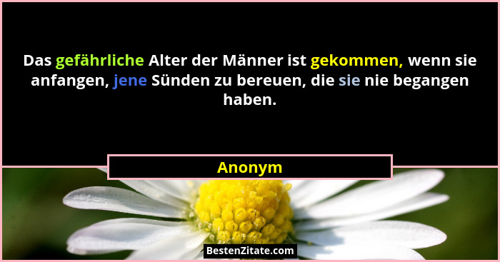 Das gefährliche Alter der Männer ist gekommen, wenn sie anfangen, jene Sünden zu bereuen, die sie nie begangen haben.... - Anonym