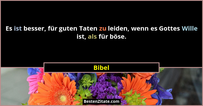 Es ist besser, für guten Taten zu leiden, wenn es Gottes Wille ist, als für böse.... - Bibel