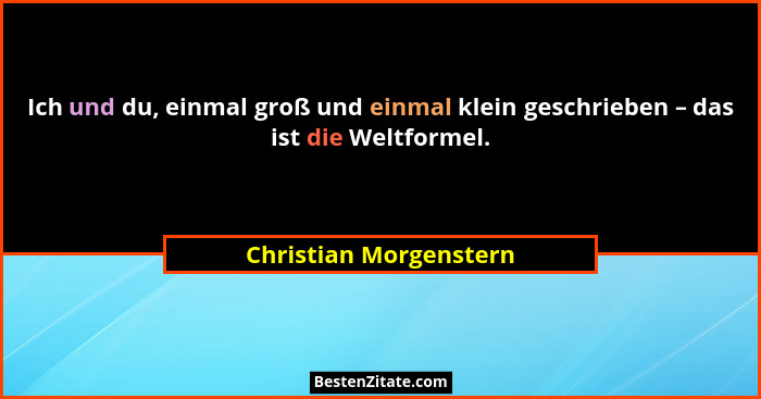 Ich und du, einmal groß und einmal klein geschrieben – das ist die Weltformel.... - Christian Morgenstern