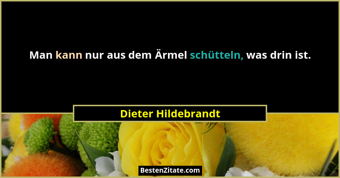 Man kann nur aus dem Ärmel schütteln, was drin ist.... - Dieter Hildebrandt