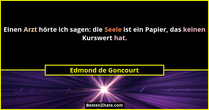 Einen Arzt hörte ich sagen: die Seele ist ein Papier, das keinen Kurswert hat.... - Edmond de Goncourt