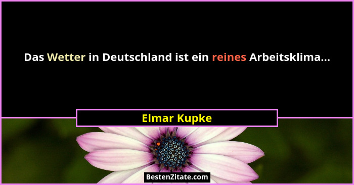 Das Wetter in Deutschland ist ein reines Arbeitsklima...... - Elmar Kupke