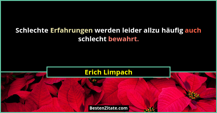 Schlechte Erfahrungen werden leider allzu häufig auch schlecht bewahrt.... - Erich Limpach