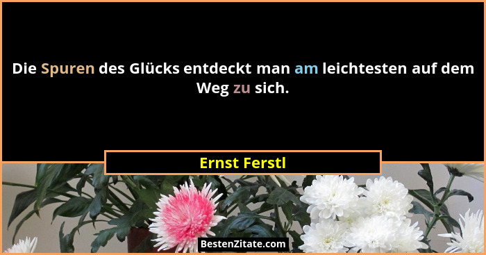 Die Spuren des Glücks entdeckt man am leichtesten auf dem Weg zu sich.... - Ernst Ferstl