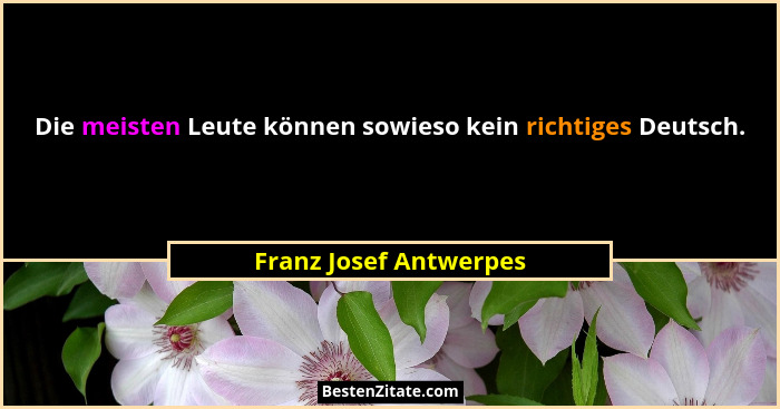 Die meisten Leute können sowieso kein richtiges Deutsch.... - Franz Josef Antwerpes