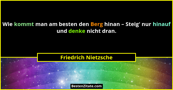 Wie kommt man am besten den Berg hinan – Steig' nur hinauf und denke nicht dran.... - Friedrich Nietzsche