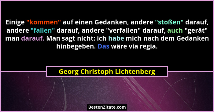 Einige "kommen" auf einen Gedanken, andere "stoßen" darauf, andere "fallen" darauf, andere "... - Georg Christoph Lichtenberg
