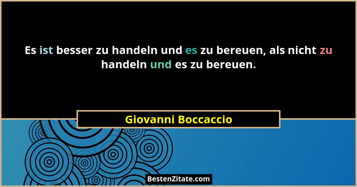 Es ist besser zu handeln und es zu bereuen, als nicht zu handeln und es zu bereuen.... - Giovanni Boccaccio
