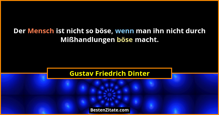 Der Mensch ist nicht so böse, wenn man ihn nicht durch Mißhandlungen böse macht.... - Gustav Friedrich Dinter