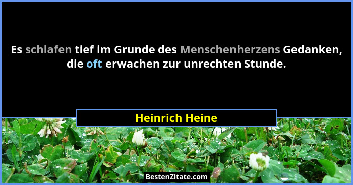 Es schlafen tief im Grunde des Menschenherzens Gedanken, die oft erwachen zur unrechten Stunde.... - Heinrich Heine