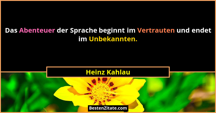 Das Abenteuer der Sprache beginnt im Vertrauten und endet im Unbekannten.... - Heinz Kahlau