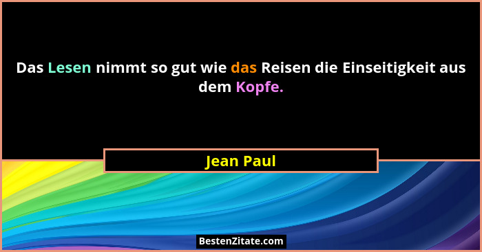 Das Lesen nimmt so gut wie das Reisen die Einseitigkeit aus dem Kopfe.... - Jean Paul