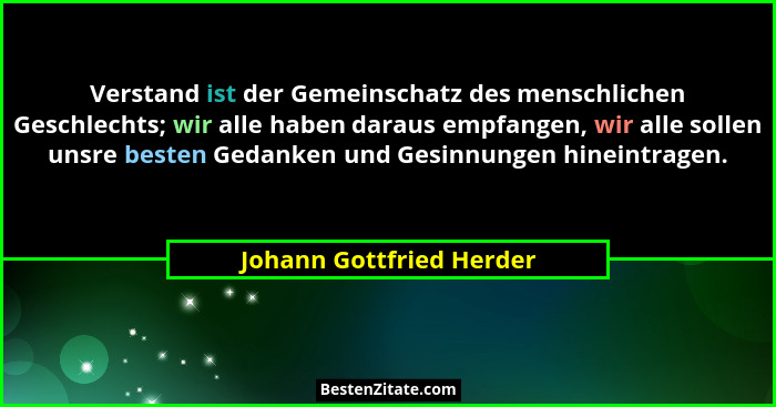 Verstand ist der Gemeinschatz des menschlichen Geschlechts; wir alle haben daraus empfangen, wir alle sollen unsre besten Ge... - Johann Gottfried Herder