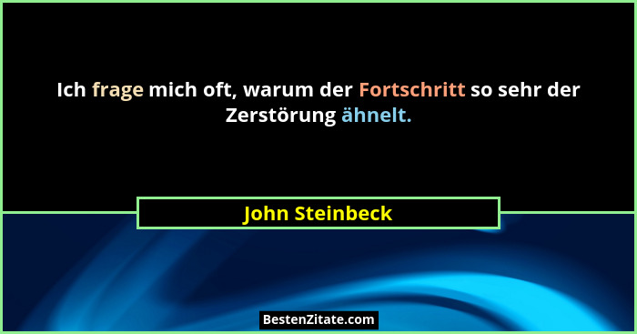 Ich frage mich oft, warum der Fortschritt so sehr der Zerstörung ähnelt.... - John Steinbeck