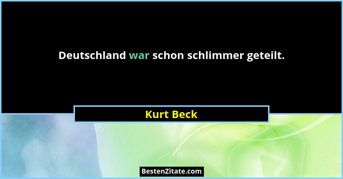 Deutschland war schon schlimmer geteilt.... - Kurt Beck