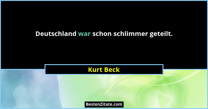 Deutschland war schon schlimmer geteilt.... - Kurt Beck