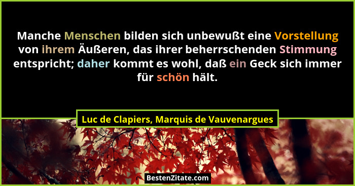 Manche Menschen bilden sich unbewußt eine Vorstellung von ihrem Äußeren, das ihrer beherrschenden Stimmung... - Luc de Clapiers, Marquis de Vauvenargues