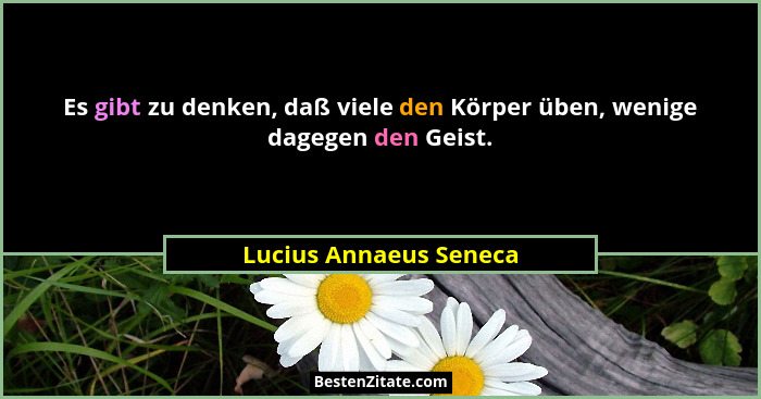 Es gibt zu denken, daß viele den Körper üben, wenige dagegen den Geist.... - Lucius Annaeus Seneca