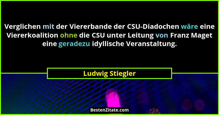 Verglichen mit der Viererbande der CSU-Diadochen wäre eine Viererkoalition ohne die CSU unter Leitung von Franz Maget eine geradezu... - Ludwig Stiegler