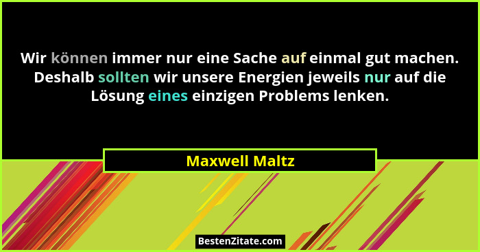 Wir können immer nur eine Sache auf einmal gut machen. Deshalb sollten wir unsere Energien jeweils nur auf die Lösung eines einzigen P... - Maxwell Maltz