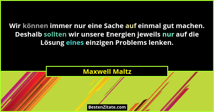 Wir können immer nur eine Sache auf einmal gut machen. Deshalb sollten wir unsere Energien jeweils nur auf die Lösung eines einzigen P... - Maxwell Maltz