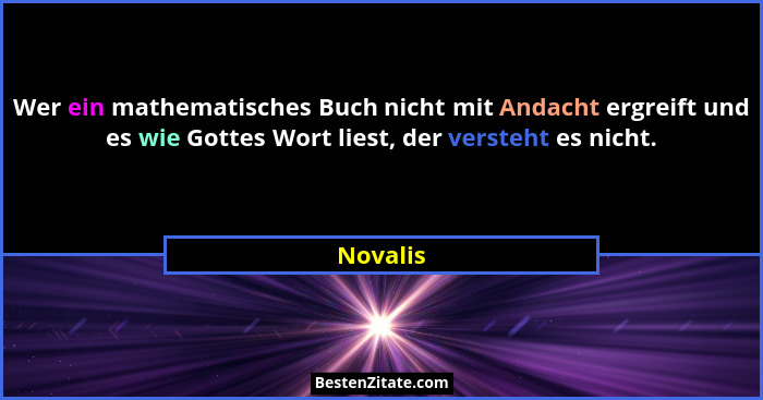 Wer ein mathematisches Buch nicht mit Andacht ergreift und es wie Gottes Wort liest, der versteht es nicht.... - Novalis
