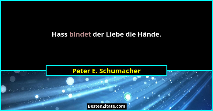 Hass bindet der Liebe die Hände.... - Peter E. Schumacher