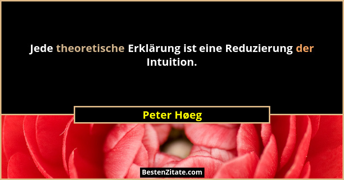 Jede theoretische Erklärung ist eine Reduzierung der Intuition.... - Peter Høeg