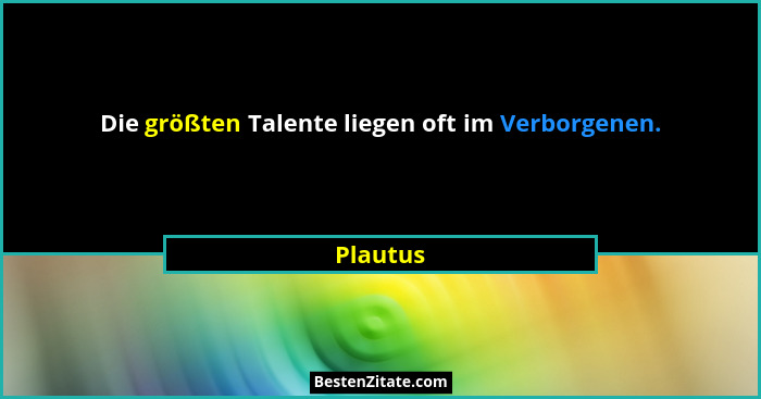 Die größten Talente liegen oft im Verborgenen.... - Plautus