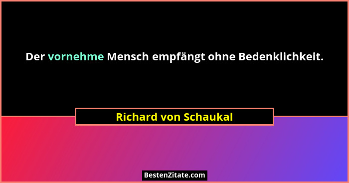 Der vornehme Mensch empfängt ohne Bedenklichkeit.... - Richard von Schaukal