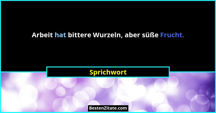 Arbeit hat bittere Wurzeln, aber süße Frucht.... - Sprichwort