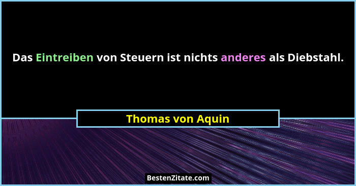Das Eintreiben von Steuern ist nichts anderes als Diebstahl.... - Thomas von Aquin