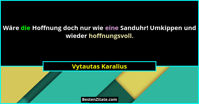 Wäre die Hoffnung doch nur wie eine Sanduhr! Umkippen und wieder hoffnungsvoll.... - Vytautas Karalius
