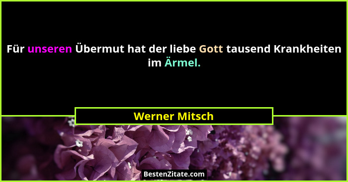 Für unseren Übermut hat der liebe Gott tausend Krankheiten im Ärmel.... - Werner Mitsch