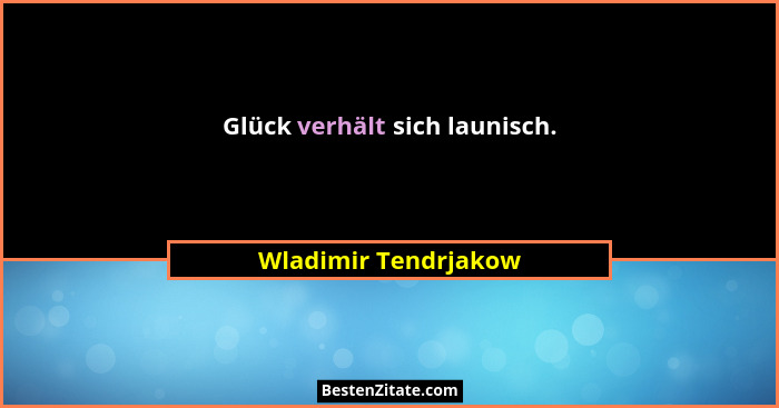 Glück verhält sich launisch.... - Wladimir Tendrjakow