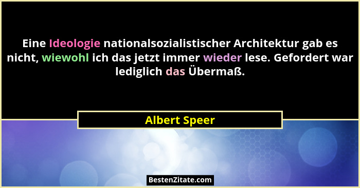 Eine Ideologie nationalsozialistischer Architektur gab es nicht, wiewohl ich das jetzt immer wieder lese. Gefordert war lediglich das Ü... - Albert Speer