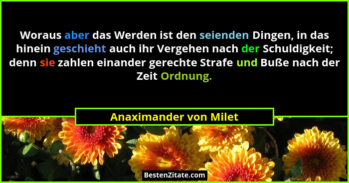 Woraus aber das Werden ist den seienden Dingen, in das hinein geschieht auch ihr Vergehen nach der Schuldigkeit; denn sie zahl... - Anaximander von Milet