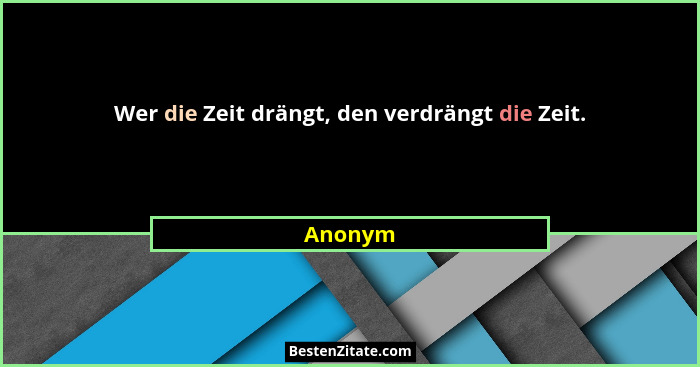 Wer die Zeit drängt, den verdrängt die Zeit.... - Anonym