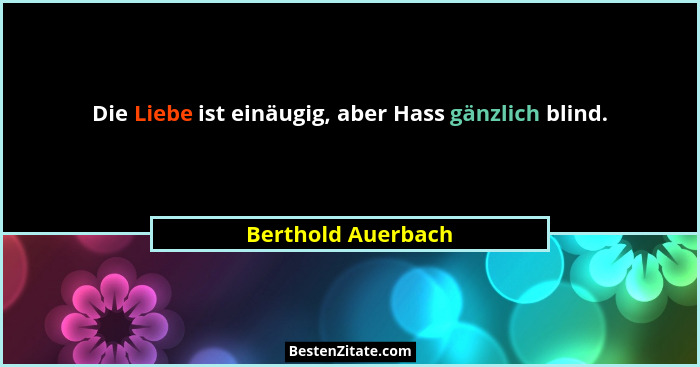 Die Liebe ist einäugig, aber Hass gänzlich blind.... - Berthold Auerbach
