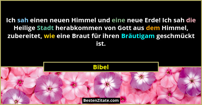 Ich sah einen neuen Himmel und eine neue Erde! Ich sah die Heilige Stadt herabkommen von Gott aus dem Himmel, zubereitet, wie eine Braut für i... - Bibel