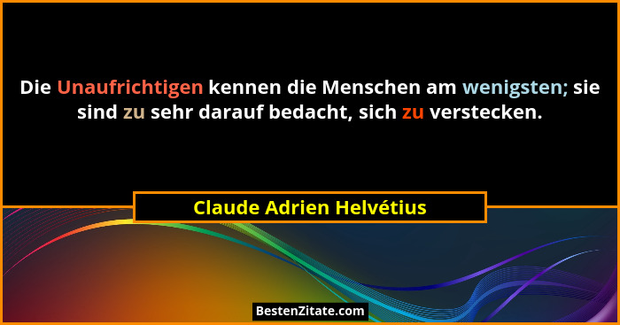 Die Unaufrichtigen kennen die Menschen am wenigsten; sie sind zu sehr darauf bedacht, sich zu verstecken.... - Claude Adrien Helvétius