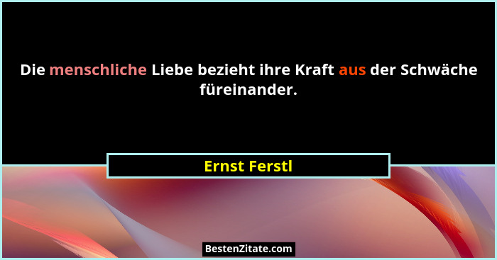 Die menschliche Liebe bezieht ihre Kraft aus der Schwäche füreinander.... - Ernst Ferstl